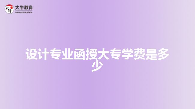 設(shè)計(jì)專(zhuān)業(yè)函授大專(zhuān)學(xué)費(fèi)是多少