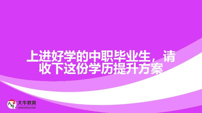 中職畢業(yè)生，請(qǐng)收下這份學(xué)歷提升方案