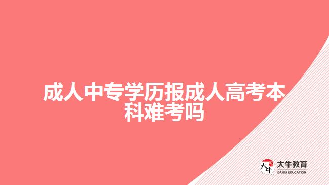 成人中專學(xué)歷報成人高考本科難考嗎