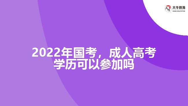 2022年國考，成人高考學(xué)歷參加