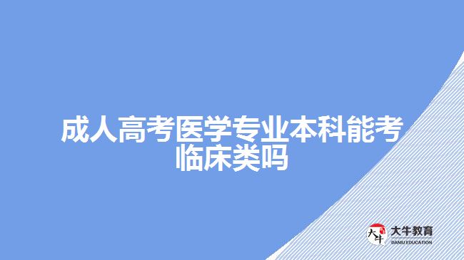 成人高考醫(yī)學(xué)專業(yè)本科能考臨床類嗎