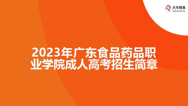 2023年廣東食品藥品職業(yè)學院成人高考招生簡章