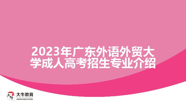 2023年廣東外語外貿(mào)大學(xué)成人高考招生專業(yè)介紹