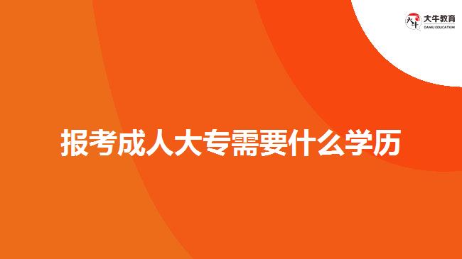 報考成人大專需要什么學(xué)歷