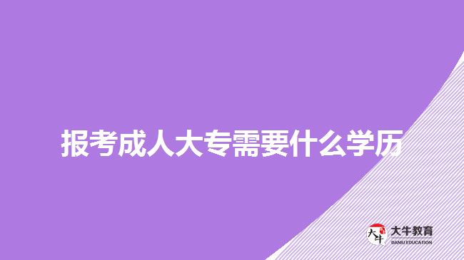 報考成人大專需要什么學(xué)歷