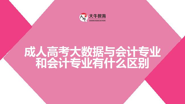 成人高考大數(shù)據(jù)與會計專業(yè)和會計專業(yè)