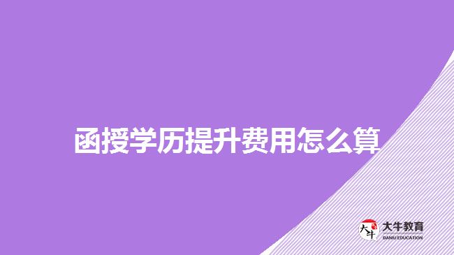 函授學(xué)歷提升費用怎么算