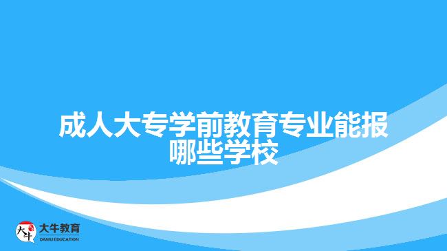 成人大專學(xué)前教育專業(yè)能報哪些學(xué)校