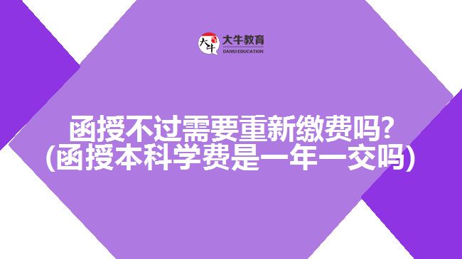 函授不過需要重新繳費嗎?(函授本科學(xué)費是一年一交嗎)