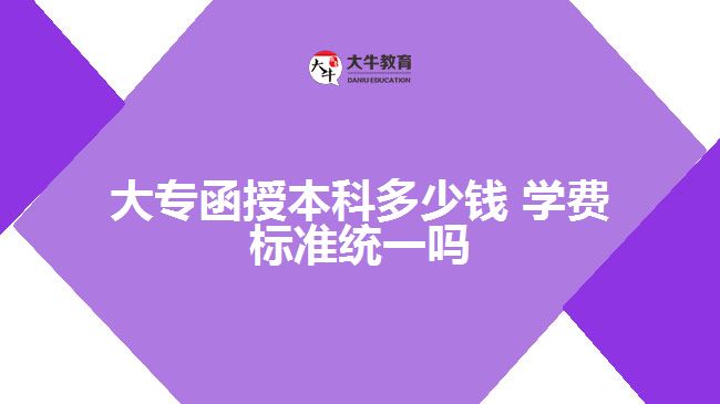 大專函授本科多少錢 學費標準統(tǒng)一嗎