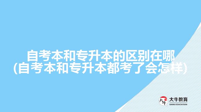 自考本和專升本的區(qū)別在哪(自考本和專升本都考了會(huì)怎樣)