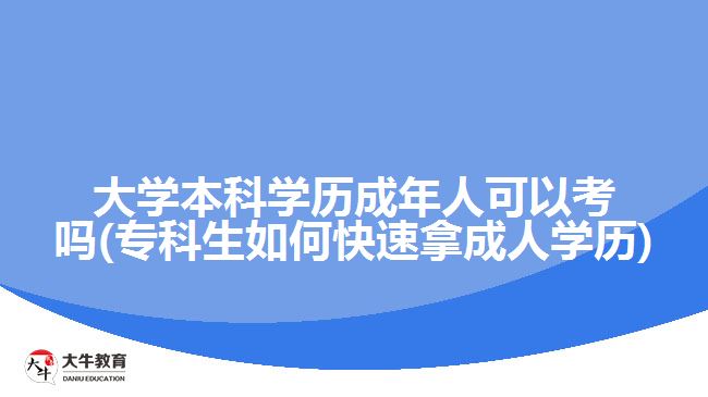 大學(xué)本科學(xué)歷成年人可以考嗎(?？粕绾慰焖倌贸扇藢W(xué)歷)