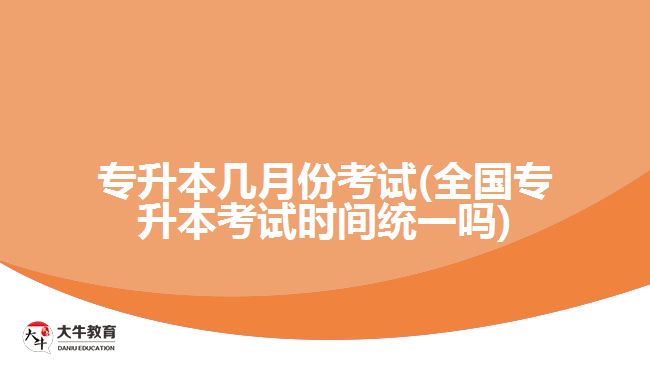 專升本幾月份考試(全國專升本考試時間統(tǒng)一嗎)