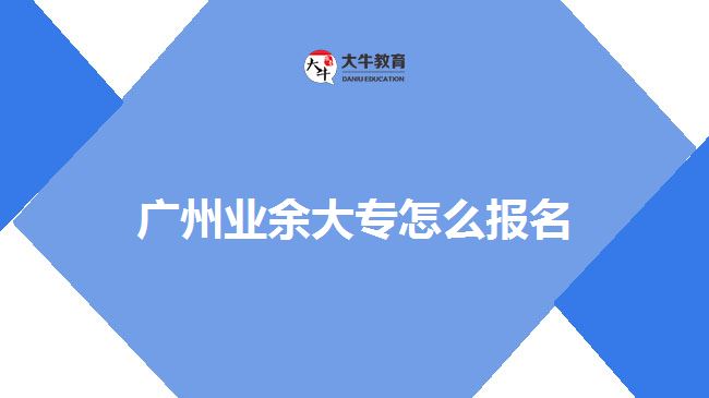 廣州業(yè)余大專怎么報名