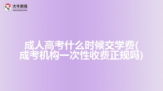 成人高考什么時候交學(xué)費(成考機構(gòu)一次性收費正規(guī)嗎)