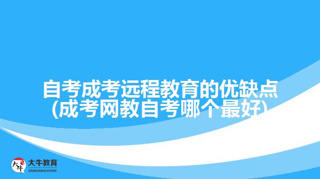 自考成考遠(yuǎn)程教育的優(yōu)缺點(成考網(wǎng)教自考哪個最好)