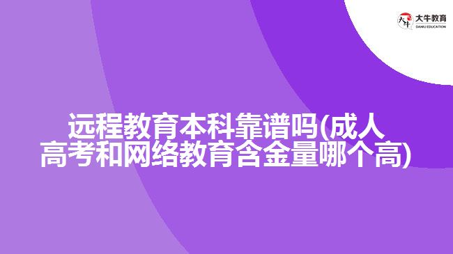 遠程教育本科靠譜嗎(成人高考和網(wǎng)絡(luò)教育含金量哪個高)