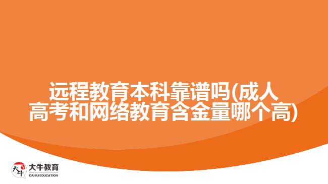 遠(yuǎn)程教育本科靠譜嗎(成人高考和網(wǎng)絡(luò)教育含金量哪個(gè)高)