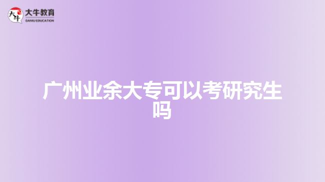 廣州業(yè)余大?？梢钥佳芯可鷨? style=