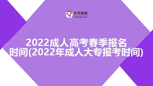 2022成人高考春季報(bào)名時(shí)間(2022年成人大專(zhuān)報(bào)考時(shí)間)