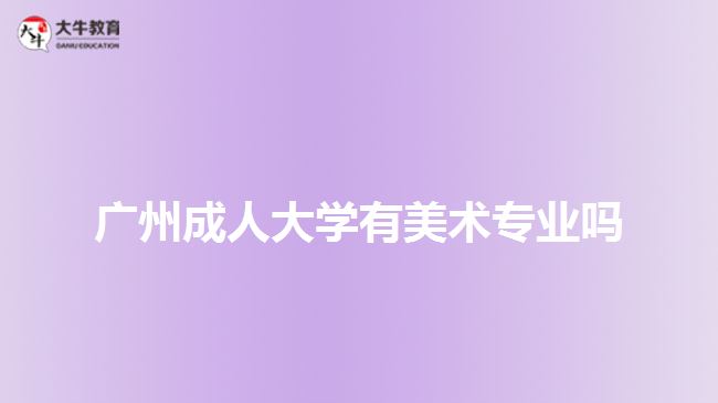 廣州成人大學(xué)有美術(shù)專業(yè)嗎