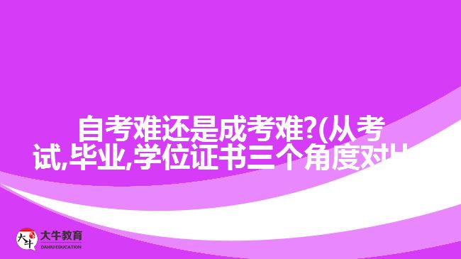 自考難還是成考難?(從考試,畢業(yè),學(xué)位證書三個角度對比)