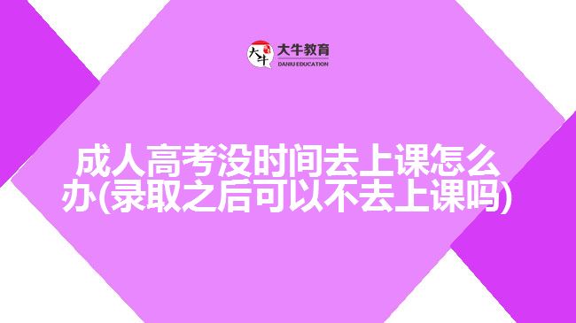 成人高考沒時間去上課怎么辦