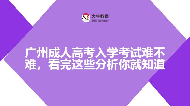 廣州成人高考入學(xué)考試難不難，看完這些分析你就知道