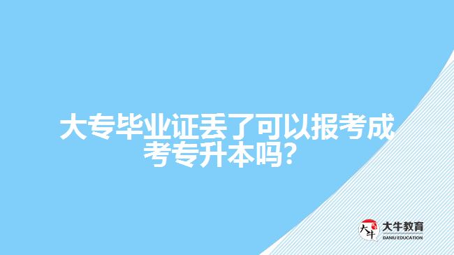 大專畢業(yè)證丟了可以報(bào)考成考專升本嗎？