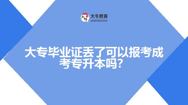 大專畢業(yè)證丟了可以報(bào)考成考專升本嗎？