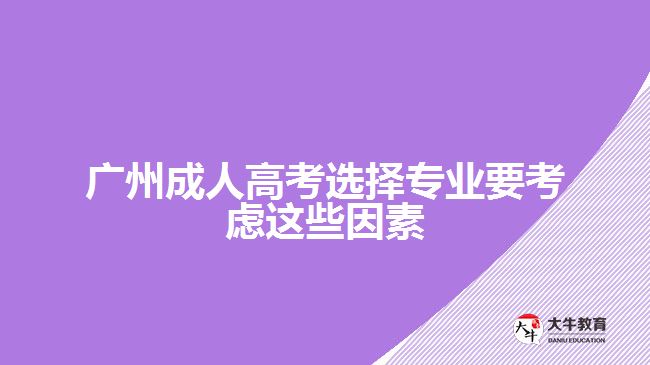 廣州成人高考選擇專(zhuān)業(yè)要考慮這些因素