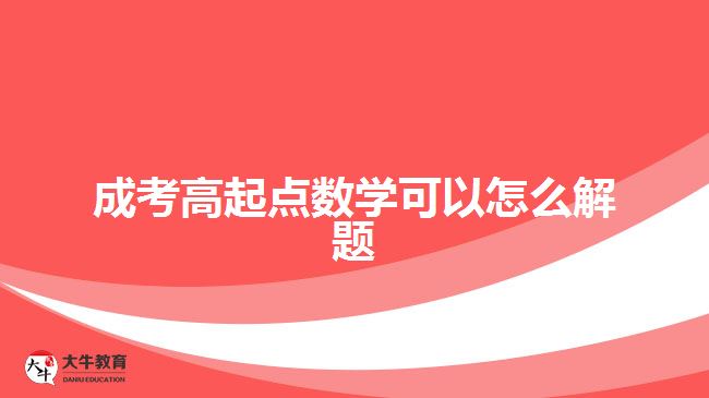 成考高起點數(shù)學可以怎么解題