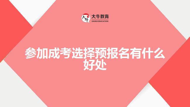 參加成考選擇預(yù)報(bào)名有什么好處