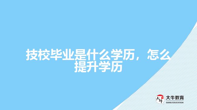 技校畢業(yè)是什么學(xué)歷，怎么提升學(xué)歷