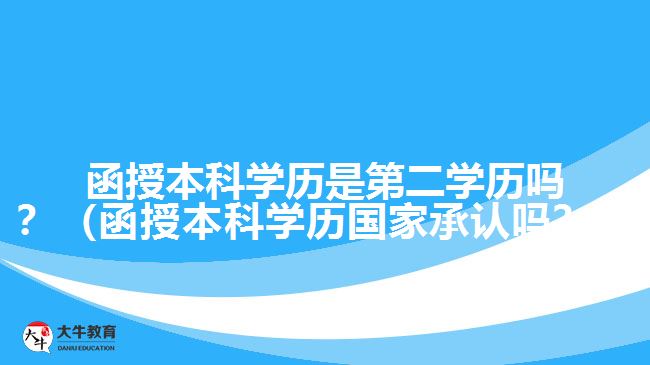 函授本科學(xué)歷是第二學(xué)歷嗎？（函授本科學(xué)歷國家承認(rèn)嗎？）