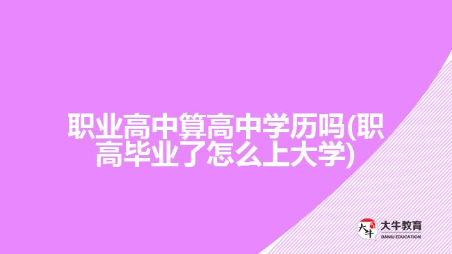 職業(yè)高中算高中學歷嗎(職高畢業(yè)了怎么上大學)