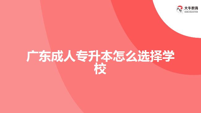 廣東成人專升本怎么選擇學(xué)校