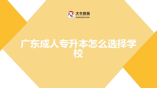 廣東成人專升本怎么選擇學校