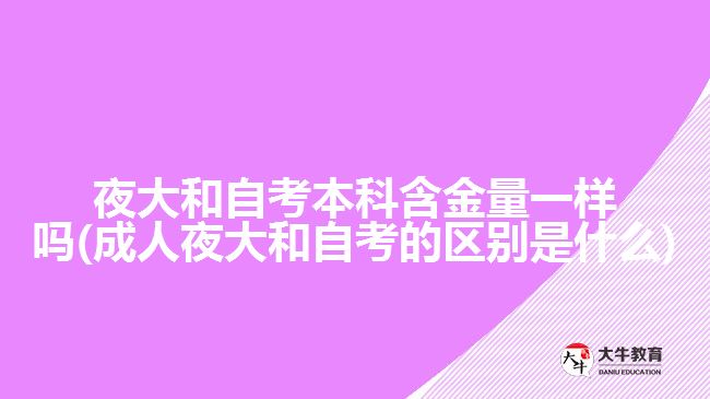 夜大和自考本科含金量一樣嗎(成人夜大和自考的區(qū)別是什么)