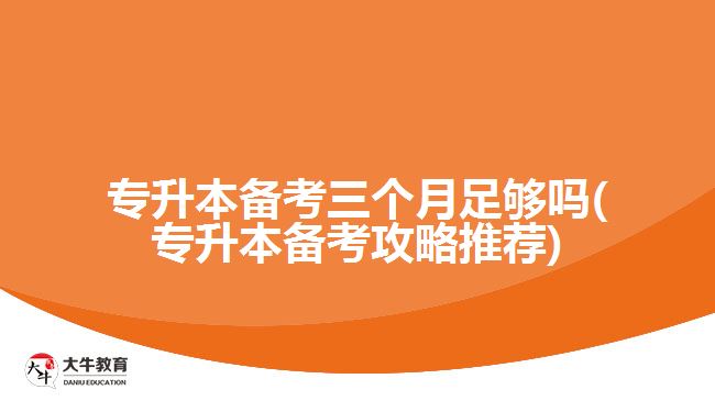 專升本備考三個(gè)月足夠嗎(專升本備考攻略推薦)