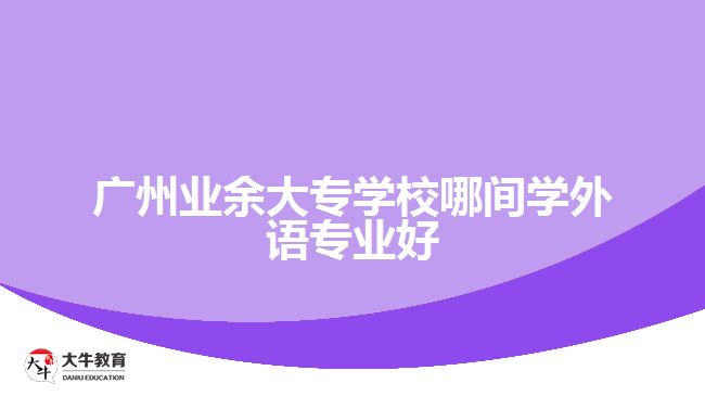 廣州業(yè)余大專學校哪間學外語專業(yè)好