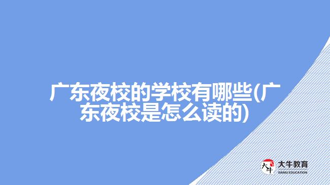 廣東夜校的學校有哪些(廣東夜校是怎么讀的)