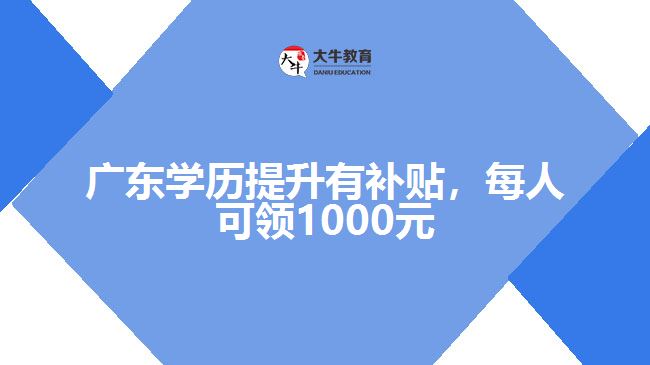 廣東學歷提升有補貼，每人可領(lǐng)1000元