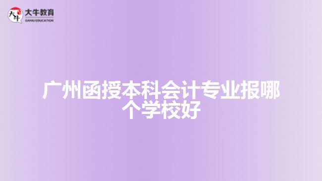 廣州函授本科會計專業(yè)報哪個學(xué)校好