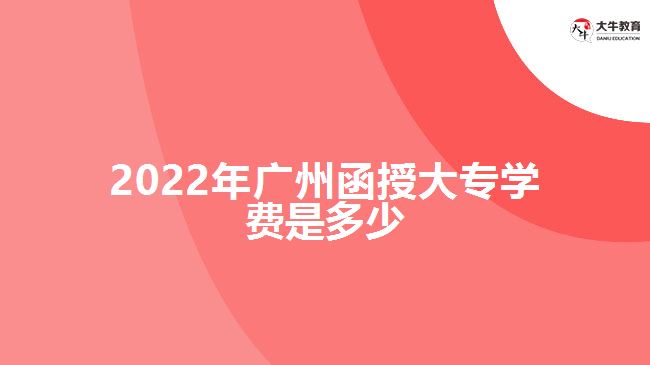 2022年廣州函授大專學(xué)費是多少