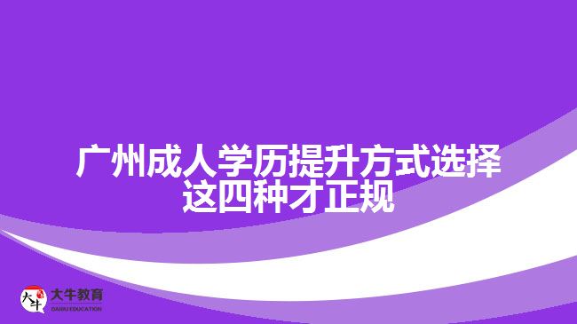 廣州成人學(xué)歷提升方式選擇這四種才正規(guī)