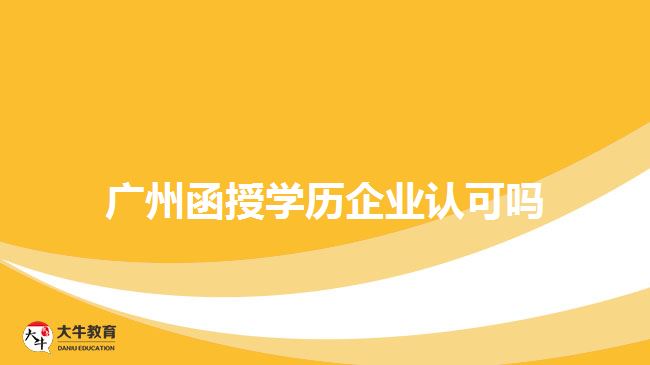 廣州函授學(xué)歷企業(yè)認(rèn)可嗎