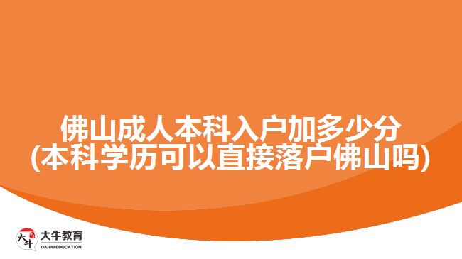 佛山成人本科入戶加多少分(本科學歷可以直接落戶佛山嗎)