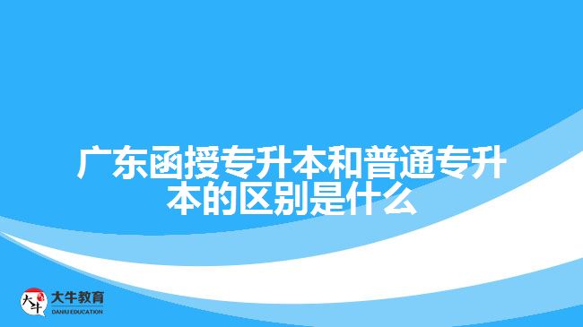 廣東函授專升本和普通專升本的區(qū)別是什么