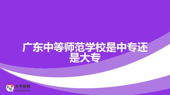 廣東中等師范學校是中專還是大專